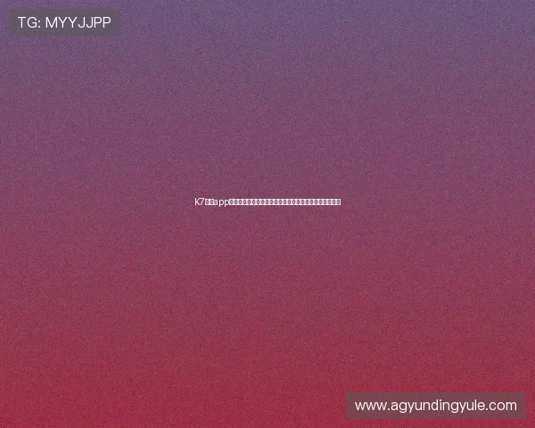 K7真人app下载官方正版，提供高清画质和流畅操作的真人娱乐平台